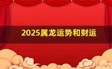 2025属龙运势和财运