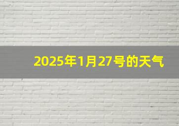 2025年1月27号的天气