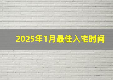 2025年1月最佳入宅时间