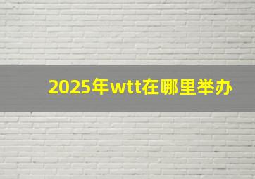 2025年wtt在哪里举办