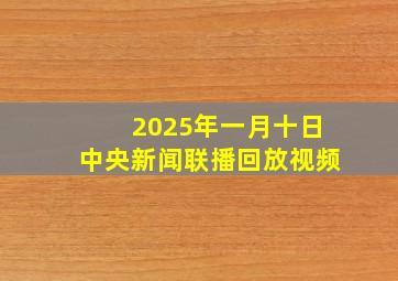 2025年一月十日中央新闻联播回放视频