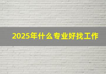 2025年什么专业好找工作