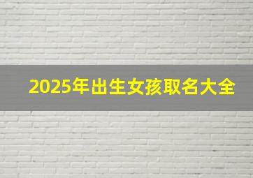 2025年出生女孩取名大全