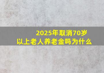 2025年取消70岁以上老人养老金吗为什么