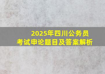 2025年四川公务员考试申论题目及答案解析