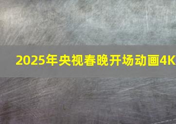 2025年央视春晚开场动画4K