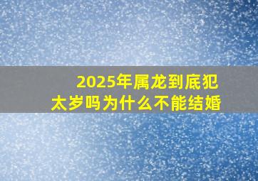 2025年属龙到底犯太岁吗为什么不能结婚