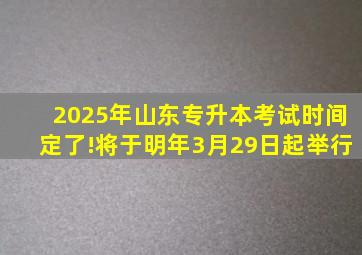 2025年山东专升本考试时间定了!将于明年3月29日起举行