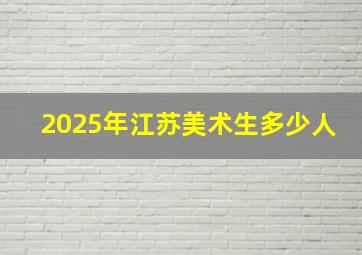 2025年江苏美术生多少人