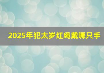 2025年犯太岁红绳戴哪只手