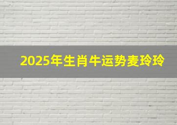 2025年生肖牛运势麦玲玲