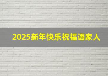 2025新年快乐祝福语家人