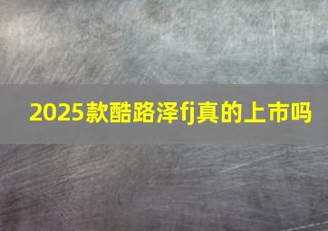 2025款酷路泽fj真的上市吗