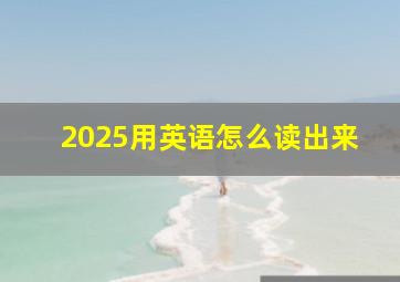 2025用英语怎么读出来