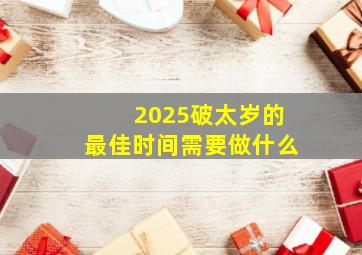 2025破太岁的最佳时间需要做什么