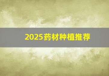 2025药材种植推荐