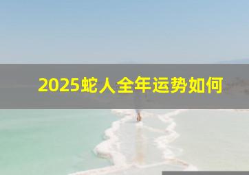 2025蛇人全年运势如何