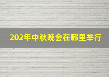 202年中秋晚会在哪里举行