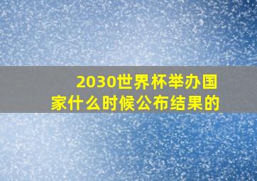 2030世界杯举办国家什么时候公布结果的