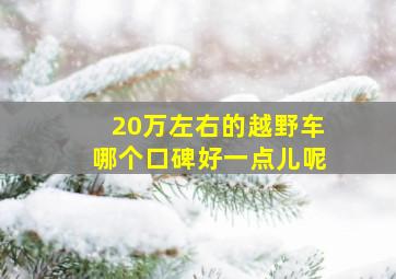 20万左右的越野车哪个口碑好一点儿呢