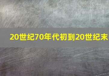 20世纪70年代初到20世纪末