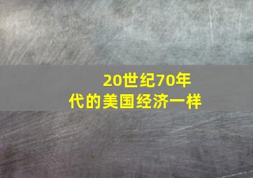 20世纪70年代的美国经济一样