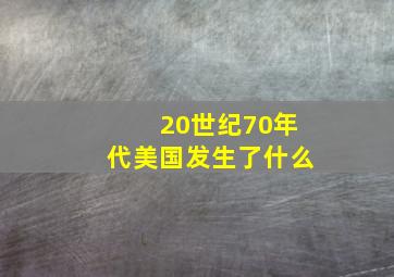 20世纪70年代美国发生了什么