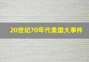 20世纪70年代美国大事件