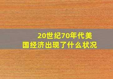 20世纪70年代美国经济出现了什么状况