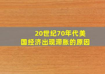 20世纪70年代美国经济出现滞胀的原因