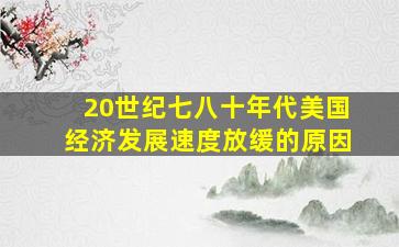 20世纪七八十年代美国经济发展速度放缓的原因