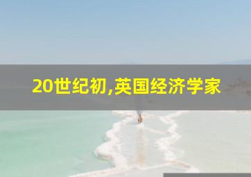 20世纪初,英国经济学家