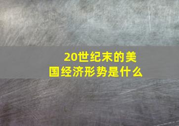 20世纪末的美国经济形势是什么