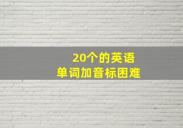 20个的英语单词加音标困难