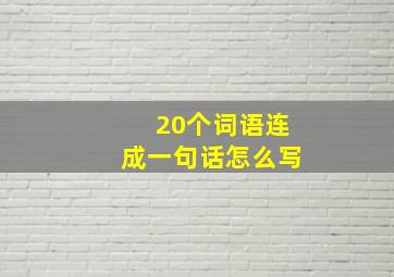 20个词语连成一句话怎么写