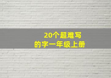 20个超难写的字一年级上册