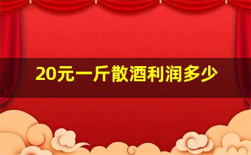 20元一斤散酒利润多少