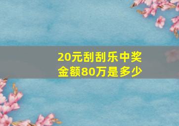 20元刮刮乐中奖金额80万是多少