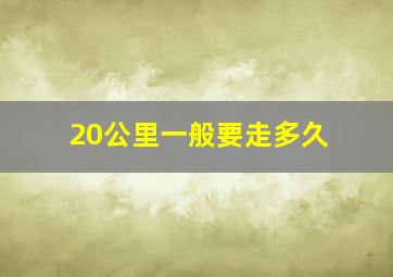 20公里一般要走多久