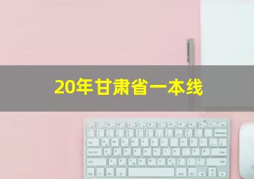 20年甘肃省一本线