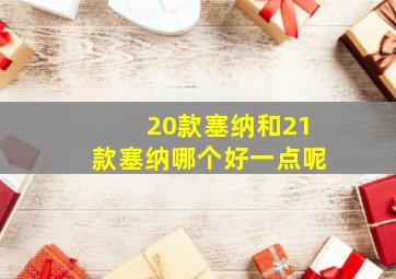 20款塞纳和21款塞纳哪个好一点呢