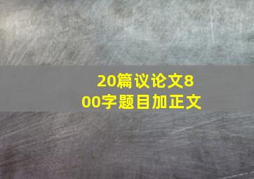 20篇议论文800字题目加正文