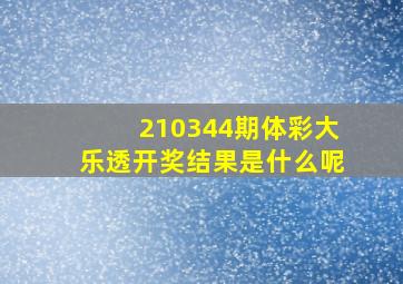 210344期体彩大乐透开奖结果是什么呢