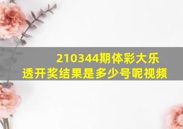 210344期体彩大乐透开奖结果是多少号呢视频