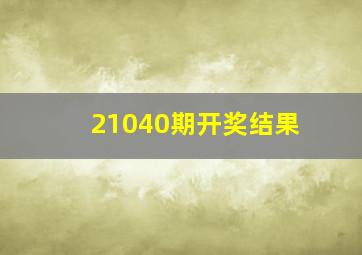 21040期开奖结果