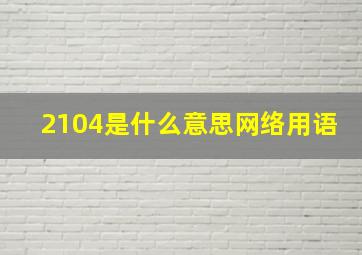 2104是什么意思网络用语