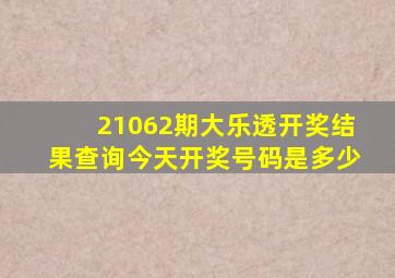 21062期大乐透开奖结果查询今天开奖号码是多少