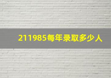 211985每年录取多少人