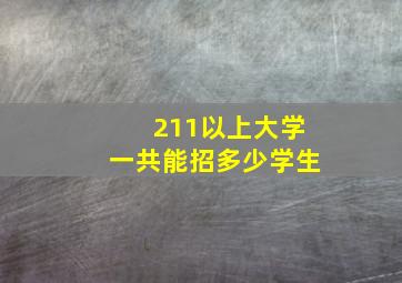 211以上大学一共能招多少学生