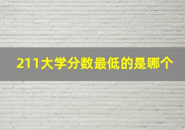 211大学分数最低的是哪个